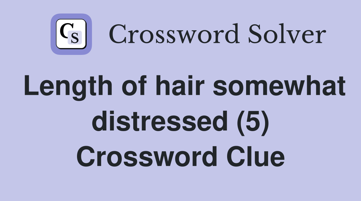 Length of hair somewhat distressed (5) Crossword Clue Answers